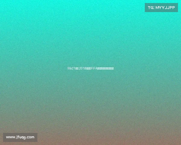 fifa21俄超 2018俄罗斯FIFA世界杯荣耀赛事激情回顾