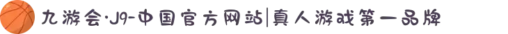 九游会·J9-中国官方网站|真人游戏第一品牌